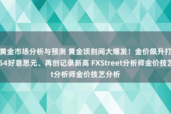 黄金市场分析与预测 黄金顷刻间大爆发！金价飙升打破2954好意思元、再创记录新高 FXStreet分析师金价技艺分析