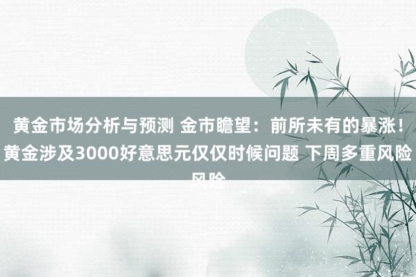 黄金市场分析与预测 金市瞻望：前所未有的暴涨！黄金涉及3000好意思元仅仅时候问题 下周多重风险