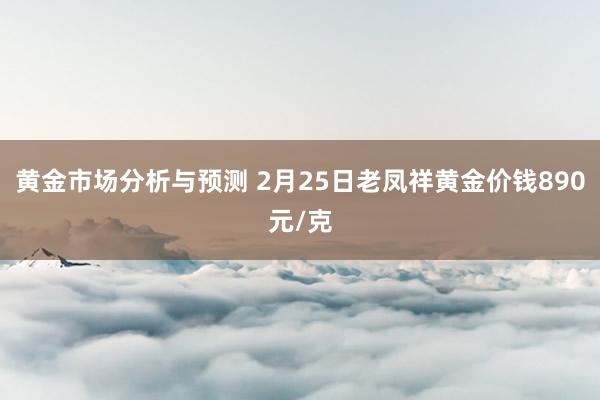 黄金市场分析与预测 2月25日老凤祥黄金价钱890元/克