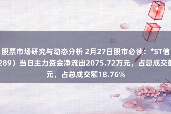 股票市场研究与动态分析 2月27日股市必读：*ST信通（600289）当日主力资金净流出2075.72万元，占总成交额18.76%