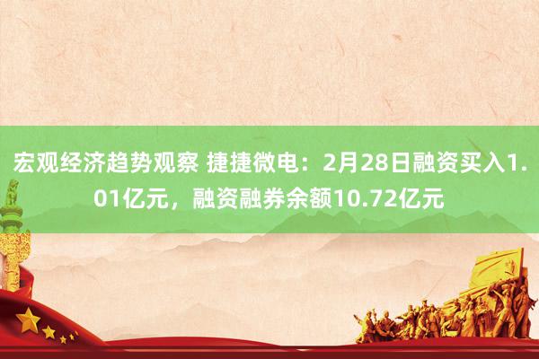 宏观经济趋势观察 捷捷微电：2月28日融资买入1.01亿元，融资融券余额10.72亿元