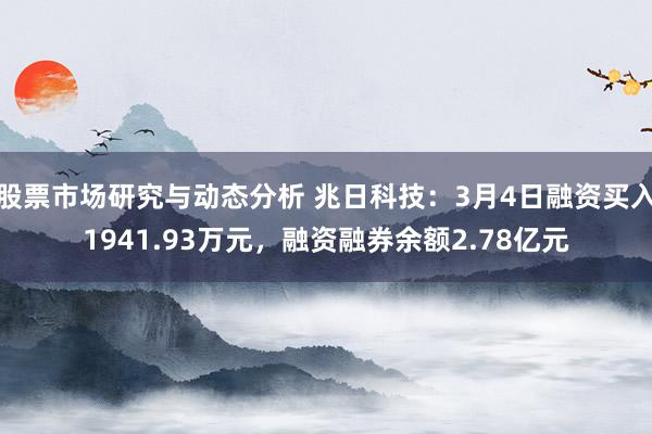 股票市场研究与动态分析 兆日科技：3月4日融资买入1941.93万元，融资融券余额2.78亿元