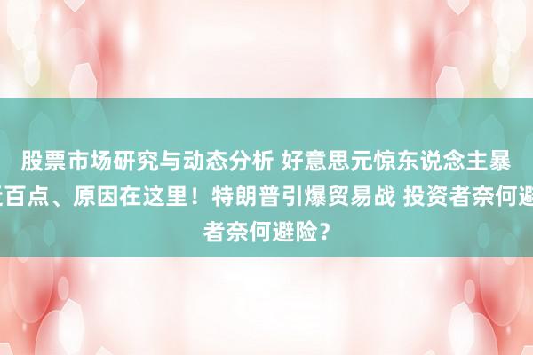 股票市场研究与动态分析 好意思元惊东说念主暴跌近百点、原因在这里！特朗普引爆贸易战 投资者奈何避险？