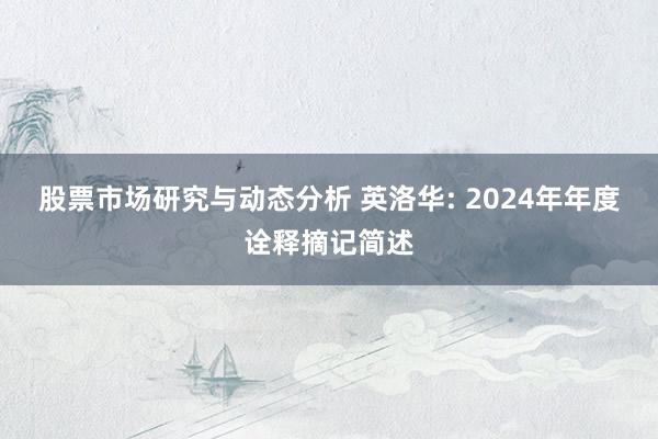 股票市场研究与动态分析 英洛华: 2024年年度诠释摘记简述