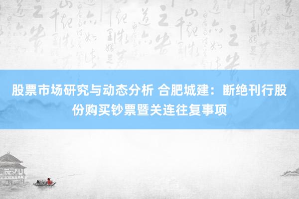 股票市场研究与动态分析 合肥城建：断绝刊行股份购买钞票暨关连往复事项