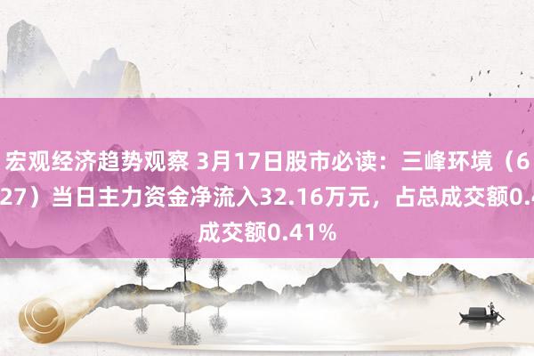 宏观经济趋势观察 3月17日股市必读：三峰环境（601827）当日主力资金净流入32.16万元，占总成交额0.41%