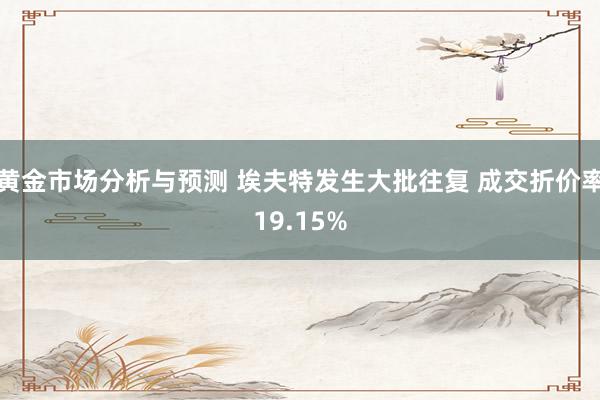 黄金市场分析与预测 埃夫特发生大批往复 成交折价率19.15%